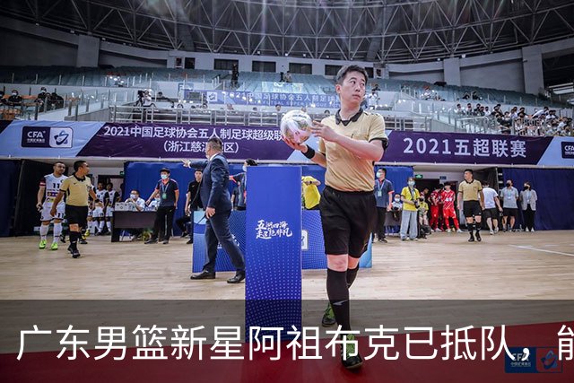 广东男篮新星阿祖布克已抵队，能否及时投入揭幕战备受关注